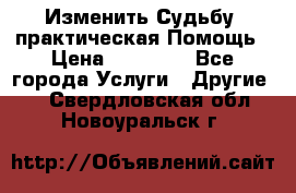 Изменить Судьбу, практическая Помощь › Цена ­ 15 000 - Все города Услуги » Другие   . Свердловская обл.,Новоуральск г.